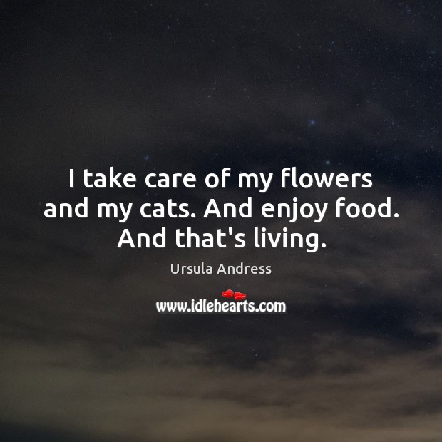 I take care of my flowers and my cats. And enjoy food. And that’s living. Ursula Andress Picture Quote