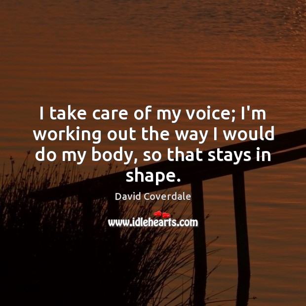 I take care of my voice; I’m working out the way I David Coverdale Picture Quote
