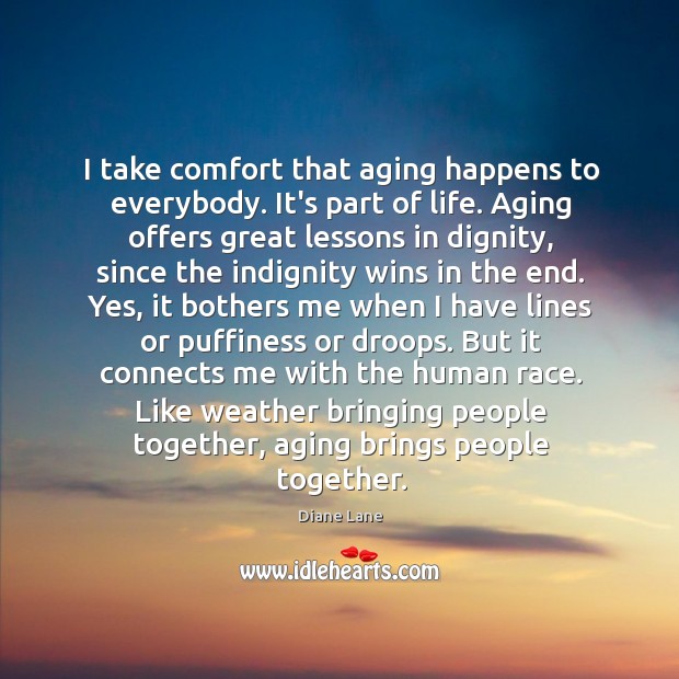 I take comfort that aging happens to everybody. It’s part of life. Diane Lane Picture Quote