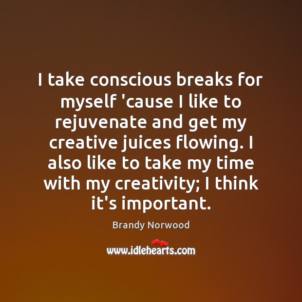 I take conscious breaks for myself ’cause I like to rejuvenate and Brandy Norwood Picture Quote