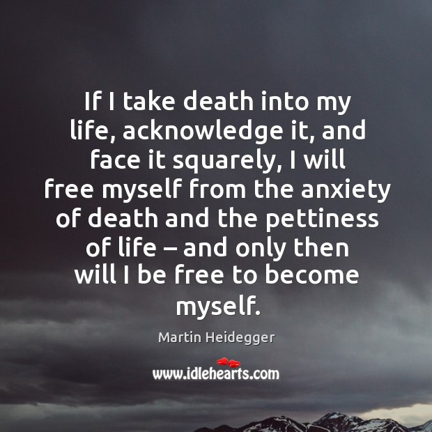 I take death into my life, acknowledge it, and face it squarely Martin Heidegger Picture Quote