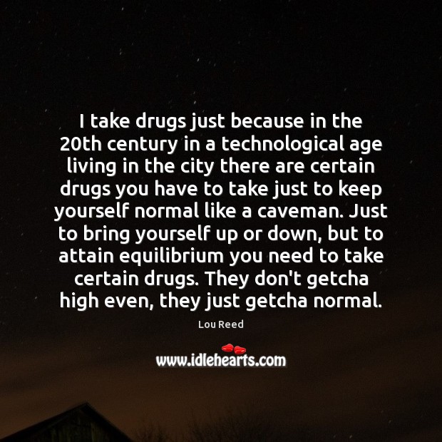 I take drugs just because in the 20th century in a technological Lou Reed Picture Quote