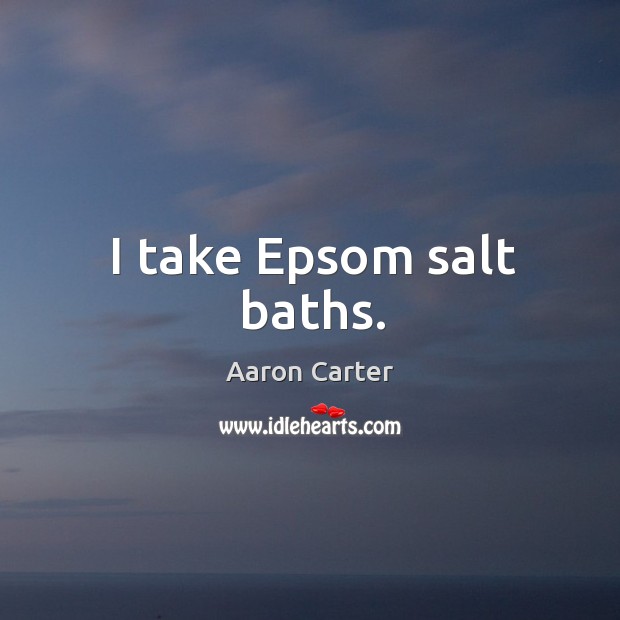 I take epsom salt baths. Aaron Carter Picture Quote