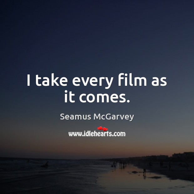 I take every film as it comes. Seamus McGarvey Picture Quote