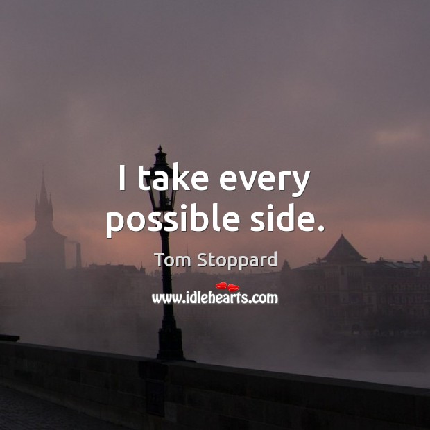 I take every possible side. Tom Stoppard Picture Quote