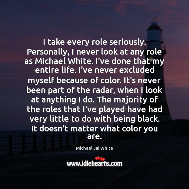 I take every role seriously. Personally, I never look at any role Michael Jai White Picture Quote