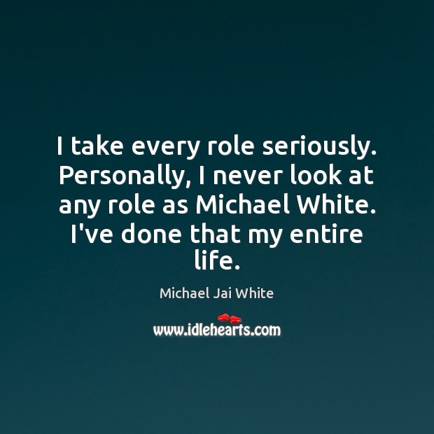 I take every role seriously. Personally, I never look at any role Michael Jai White Picture Quote