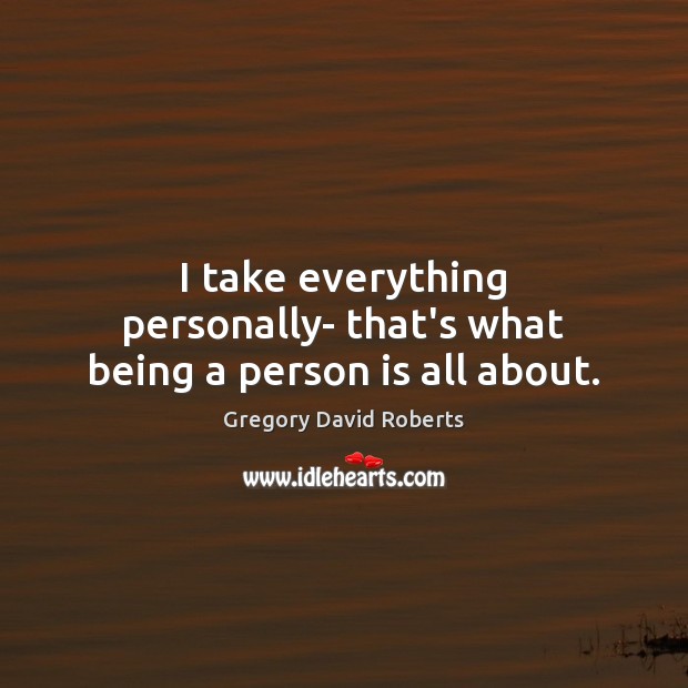 I take everything personally- that’s what being a person is all about. Gregory David Roberts Picture Quote