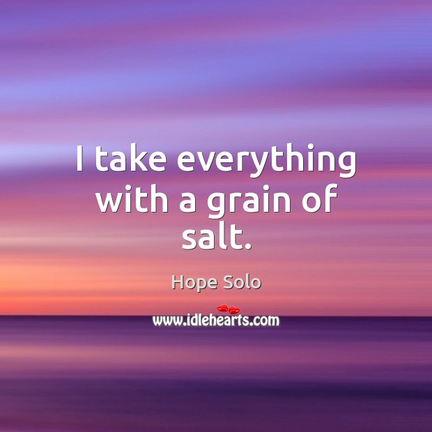 I take everything with a grain of salt. Hope Solo Picture Quote