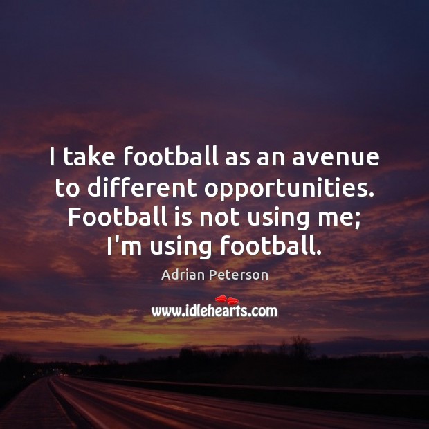 I take football as an avenue to different opportunities. Football is not Adrian Peterson Picture Quote