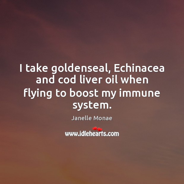 I take goldenseal, Echinacea and cod liver oil when flying to boost my immune system. Janelle Monae Picture Quote
