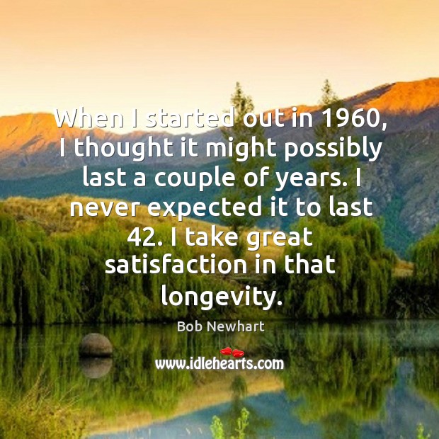 I take great satisfaction in that longevity. Bob Newhart Picture Quote