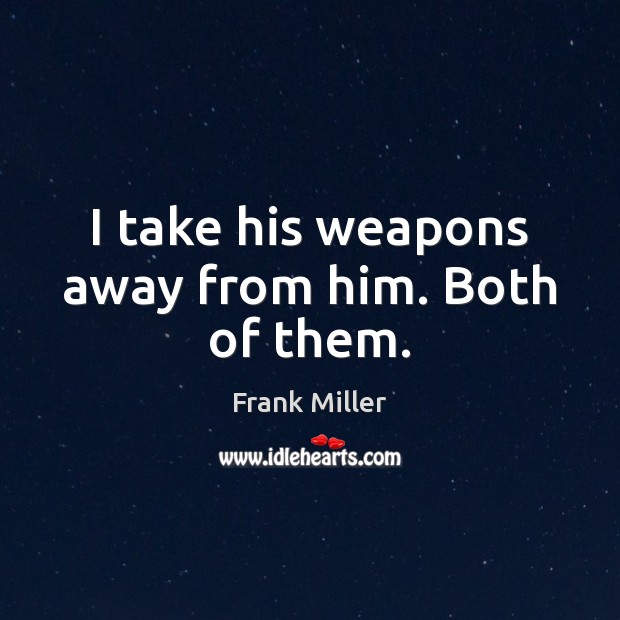 I take his weapons away from him. Both of them. Frank Miller Picture Quote