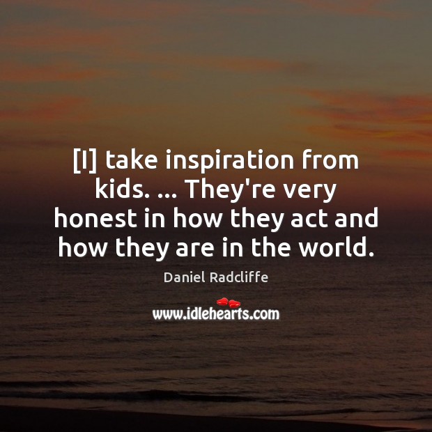 [I] take inspiration from kids. … They’re very honest in how they act Daniel Radcliffe Picture Quote