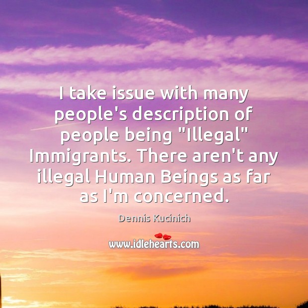 I take issue with many people’s description of people being “Illegal” Immigrants. Image
