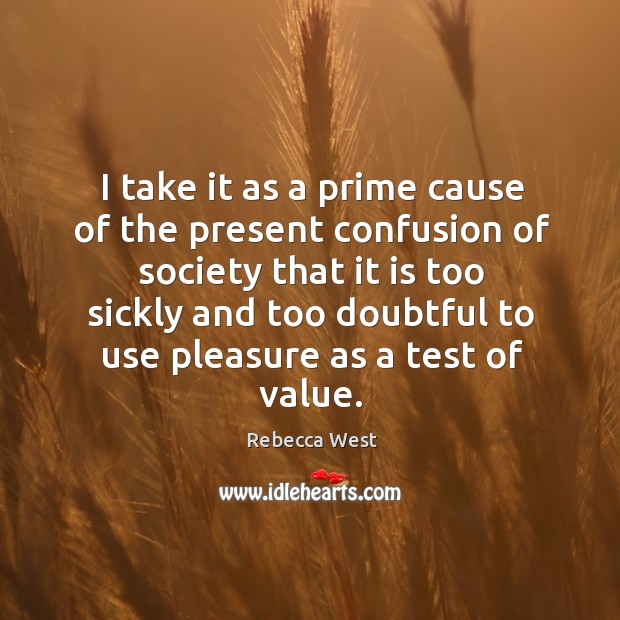 I take it as a prime cause of the present confusion of society that it is too Rebecca West Picture Quote