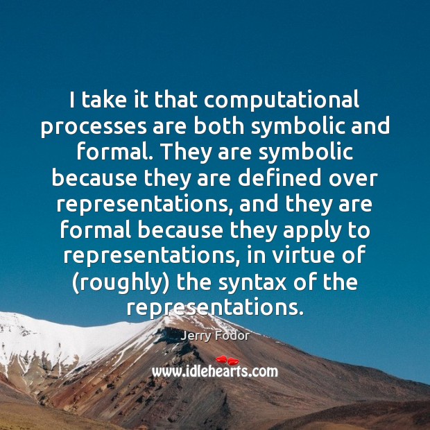 I take it that computational processes are both symbolic and formal. They Jerry Fodor Picture Quote