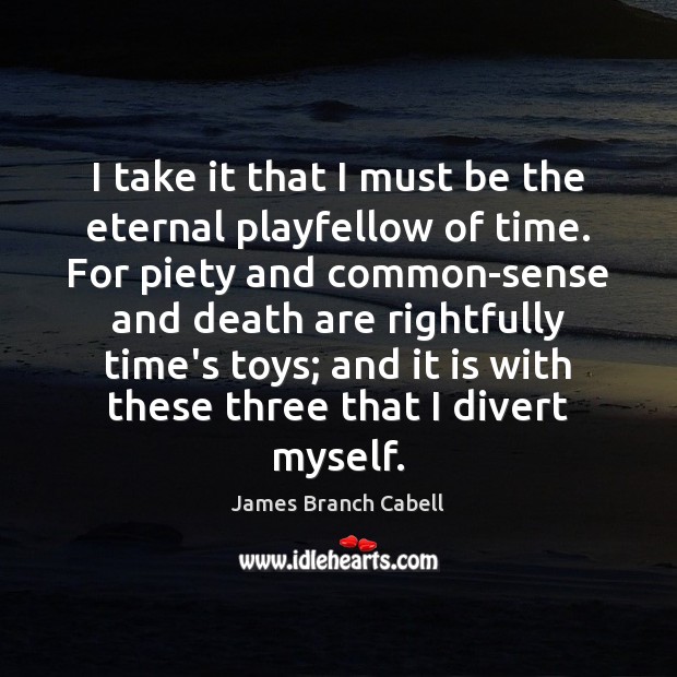 I take it that I must be the eternal playfellow of time. James Branch Cabell Picture Quote