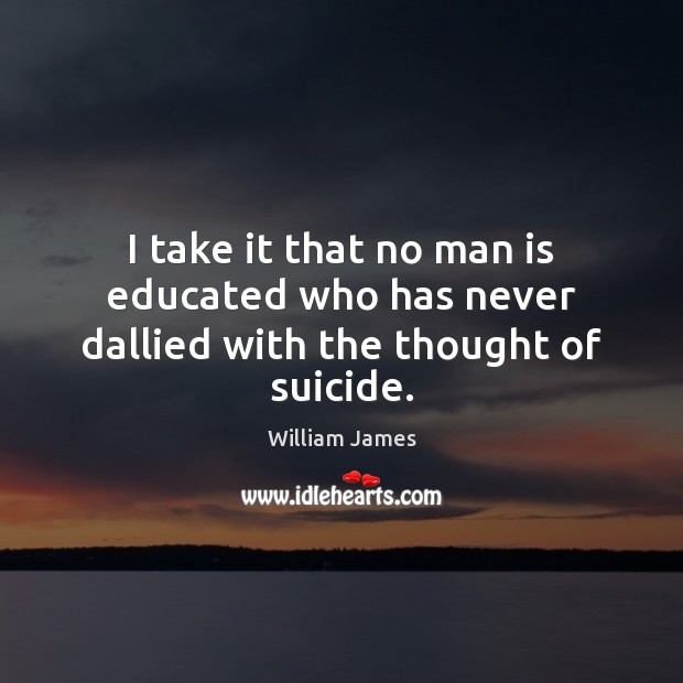 I take it that no man is educated who has never dallied with the thought of suicide. Image