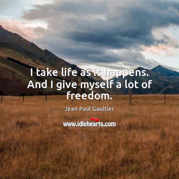 I take life as it happens. And I give myself a lot of freedom. Jean Paul Gaultier Picture Quote