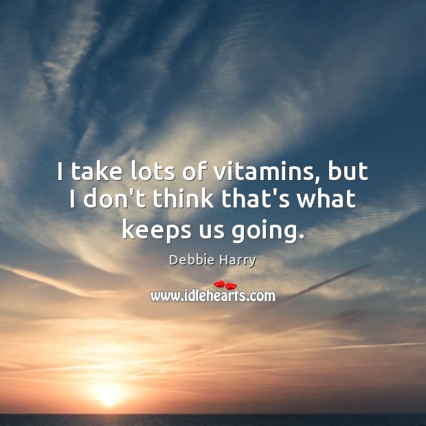 I take lots of vitamins, but I don’t think that’s what keeps us going. Image