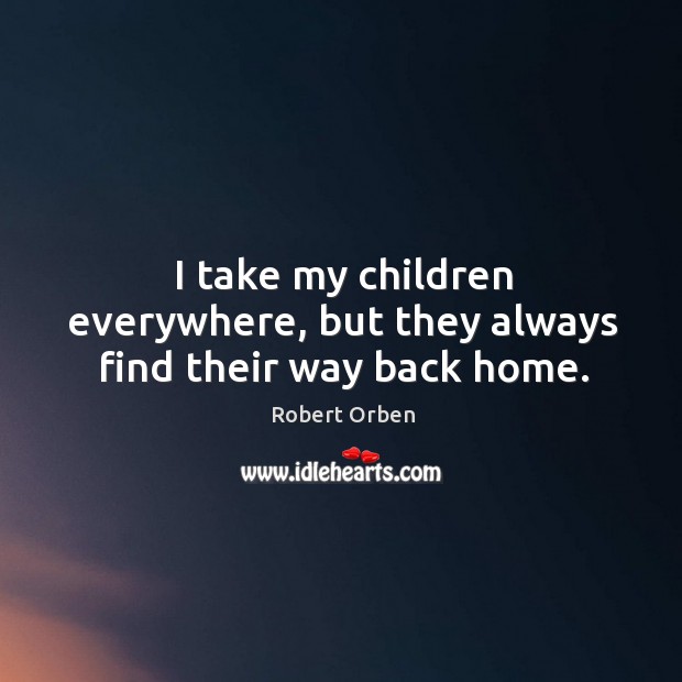 I take my children everywhere, but they always find their way back home. Robert Orben Picture Quote