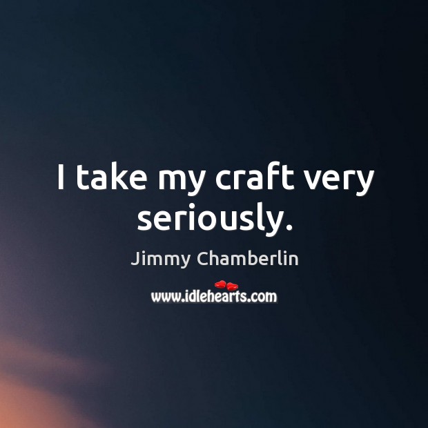 I take my craft very seriously. Jimmy Chamberlin Picture Quote