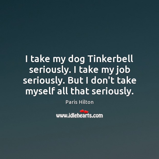 I take my dog Tinkerbell seriously. I take my job seriously. But Paris Hilton Picture Quote