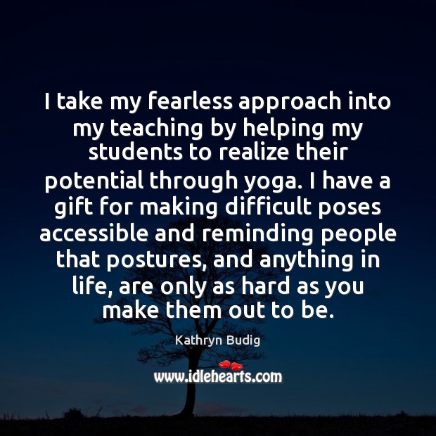 I take my fearless approach into my teaching by helping my students Kathryn Budig Picture Quote
