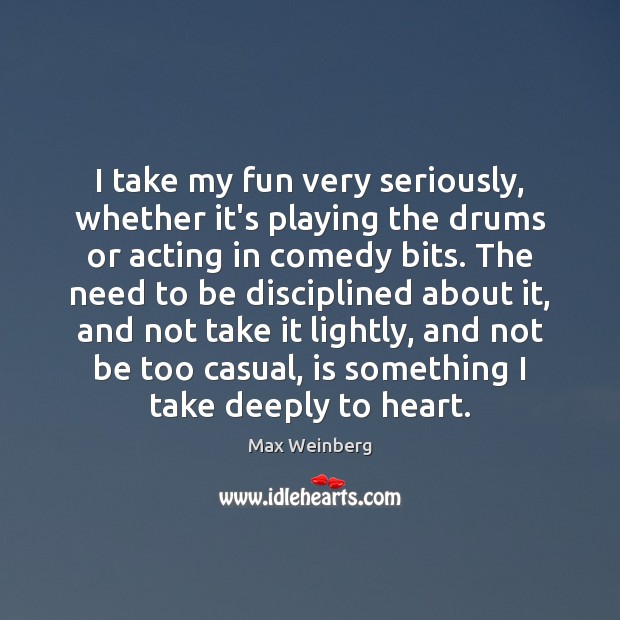 I take my fun very seriously, whether it’s playing the drums or Max Weinberg Picture Quote