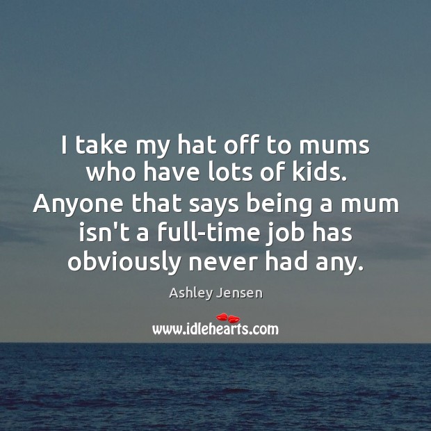 I take my hat off to mums who have lots of kids. Ashley Jensen Picture Quote