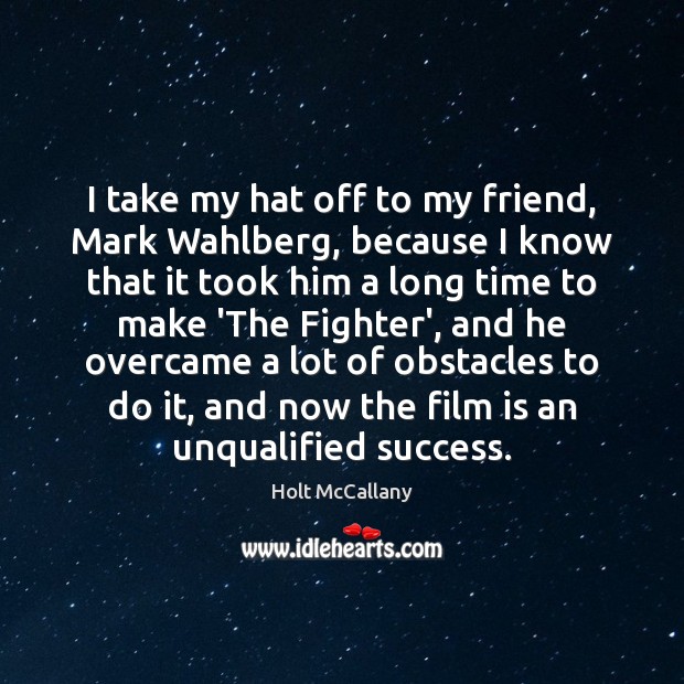 I take my hat off to my friend, Mark Wahlberg, because I Holt McCallany Picture Quote