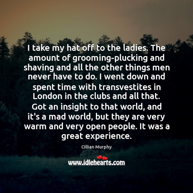 I take my hat off to the ladies. The amount of grooming-plucking Cillian Murphy Picture Quote