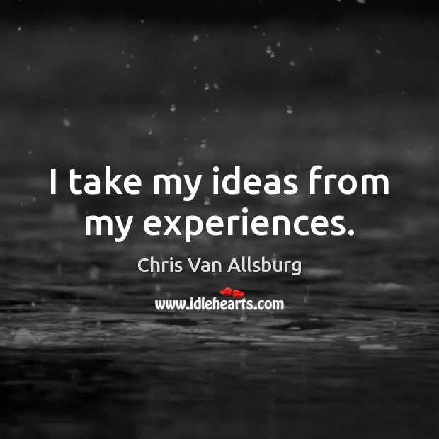 I take my ideas from my experiences. Chris Van Allsburg Picture Quote