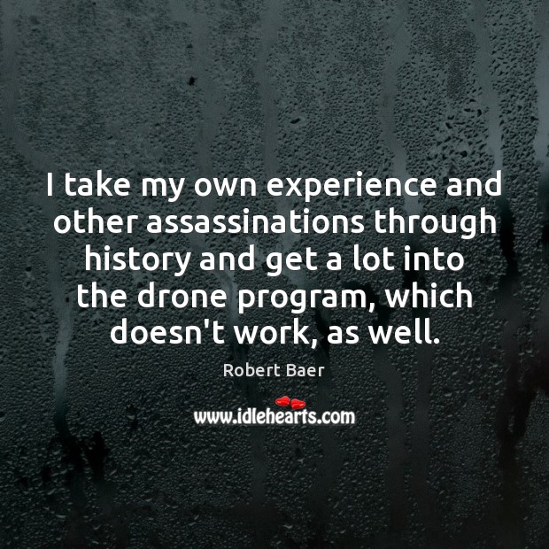 I take my own experience and other assassinations through history and get Robert Baer Picture Quote