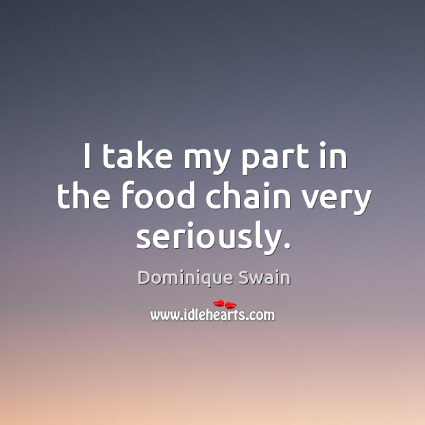 I take my part in the food chain very seriously. Dominique Swain Picture Quote