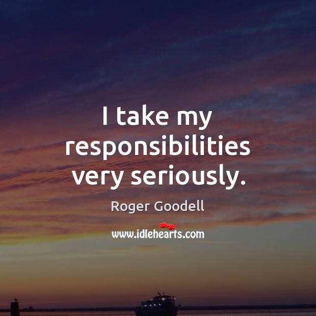 I take my responsibilities very seriously. Roger Goodell Picture Quote