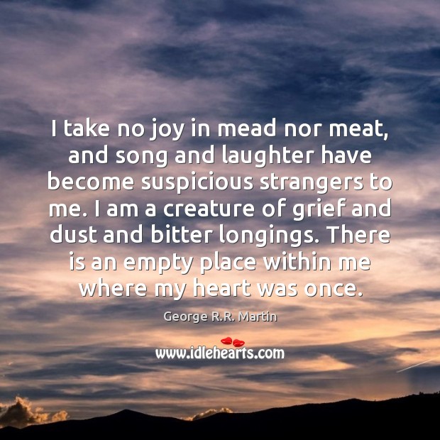 I take no joy in mead nor meat, and song and laughter George R.R. Martin Picture Quote