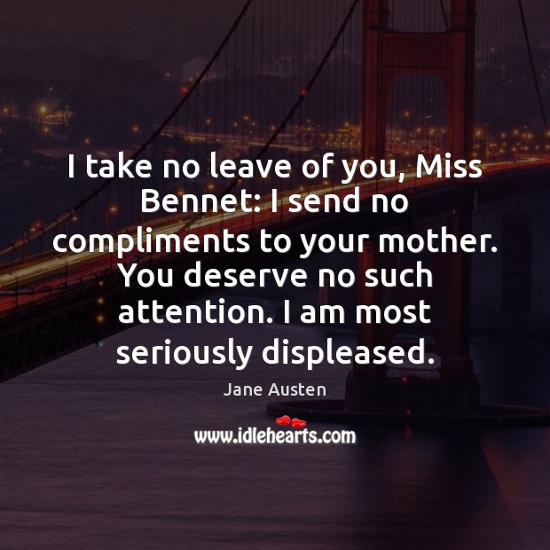 I take no leave of you, Miss Bennet: I send no compliments Jane Austen Picture Quote