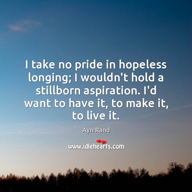 I take no pride in hopeless longing; I wouldn’t hold a stillborn Image