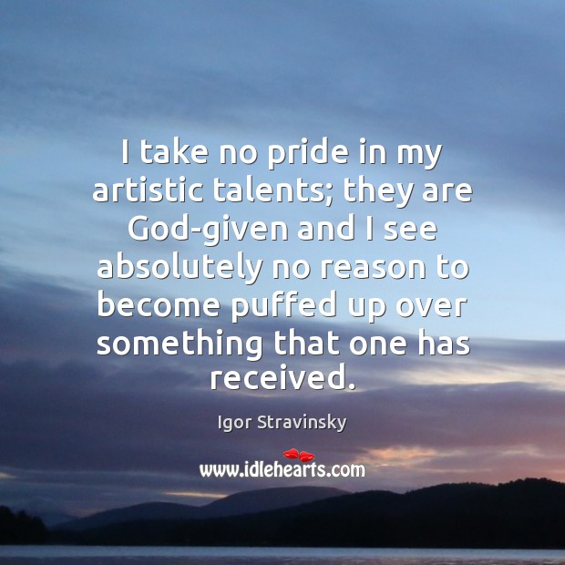 I take no pride in my artistic talents; they are God-given and Igor Stravinsky Picture Quote