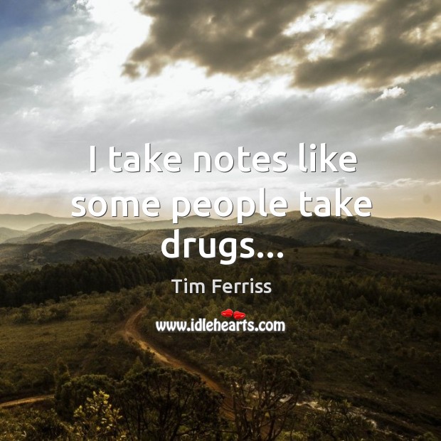 I take notes like some people take drugs… Tim Ferriss Picture Quote
