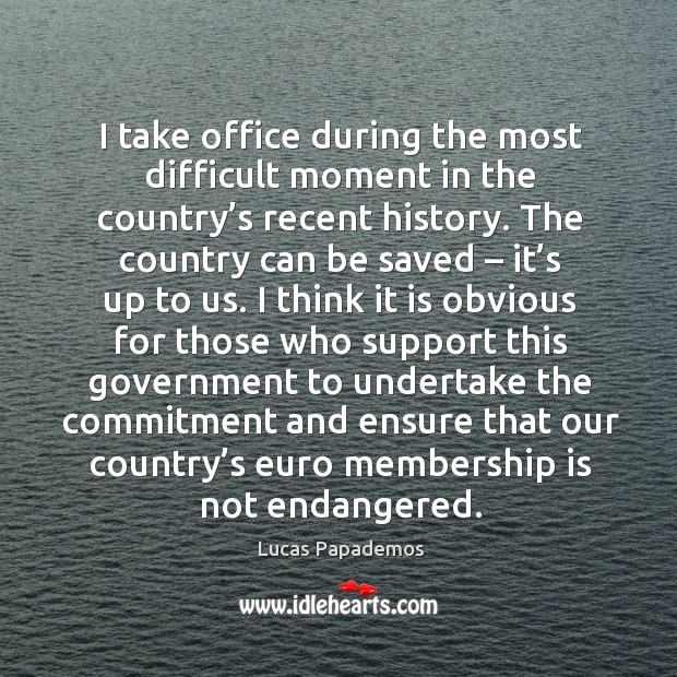 I take office during the most difficult moment in the country’s recent history. Lucas Papademos Picture Quote