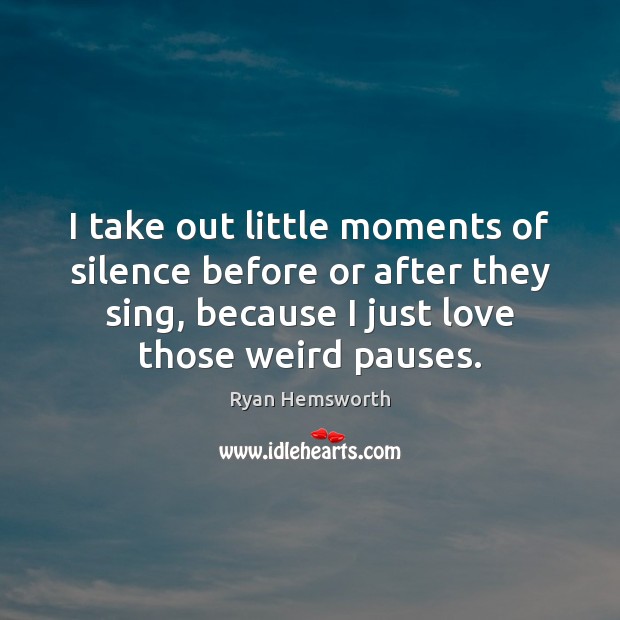 I take out little moments of silence before or after they sing, Ryan Hemsworth Picture Quote