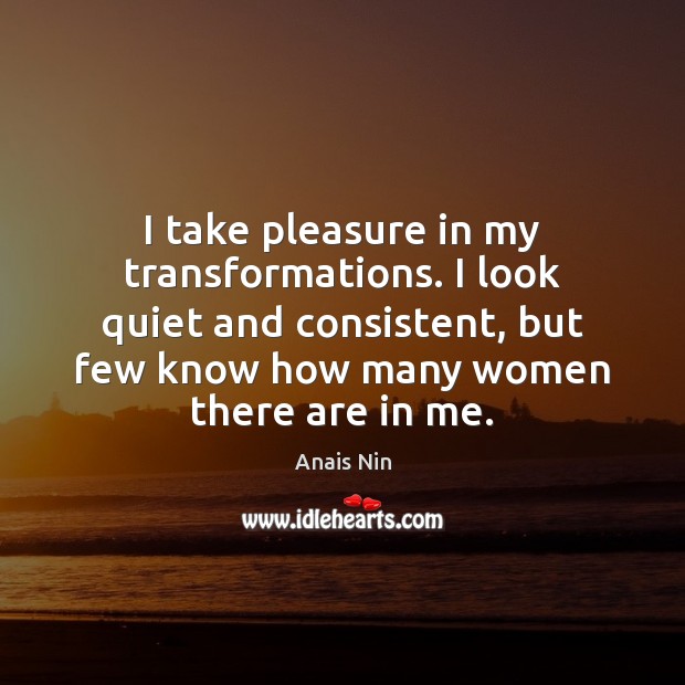 I take pleasure in my transformations. I look quiet and consistent, but Anais Nin Picture Quote