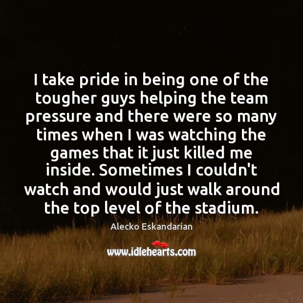 I take pride in being one of the tougher guys helping the Alecko Eskandarian Picture Quote