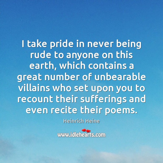 I take pride in never being rude to anyone on this earth, Heinrich Heine Picture Quote