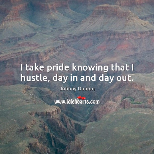 I take pride knowing that I hustle, day in and day out. Johnny Damon Picture Quote