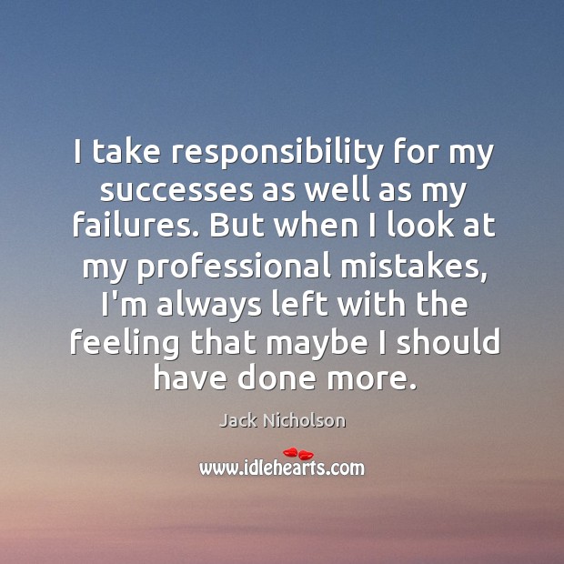 I take responsibility for my successes as well as my failures. But Jack Nicholson Picture Quote