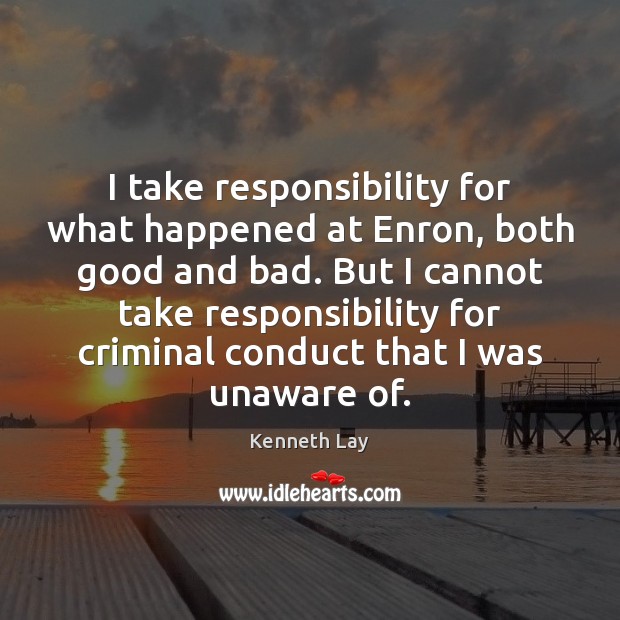 I take responsibility for what happened at Enron, both good and bad. Image